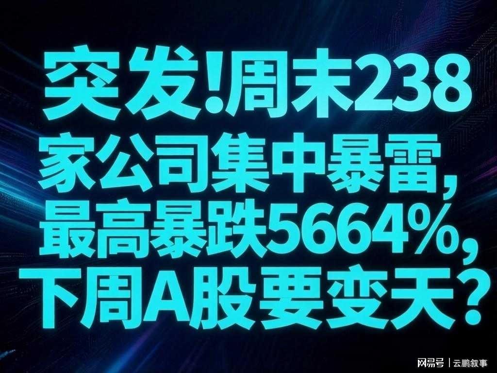 易倍体育官方网站-避雷!周末238家公司集中暴雷,最高暴跌5664%,下周A股要变天?